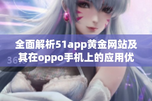 全面解析51app黄金网站及其在oppo手机上的应用优势