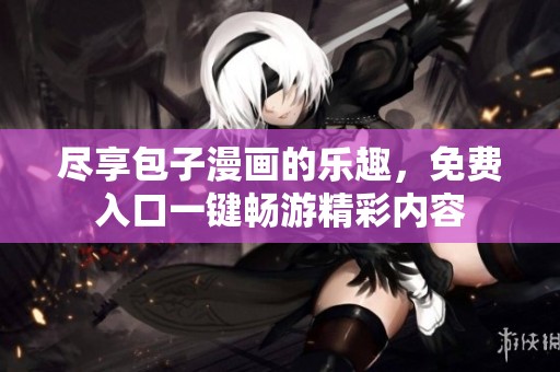 尽享包子漫画的乐趣，免费入口一键畅游精彩内容