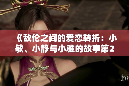 《敌伦之间的爱恋转折：小敏、小静与小雅的故事第20集》