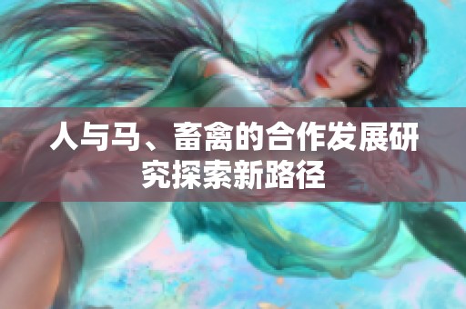 人与马、畜禽的合作发展研究探索新路径