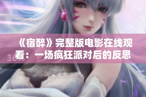 《宿醉》完整版电影在线观看：一场疯狂派对后的反思之旅