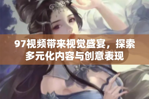 97视频带来视觉盛宴，探索多元化内容与创意表现