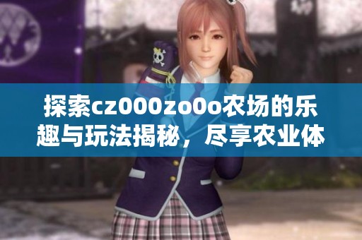 探索cz000zo0o农场的乐趣与玩法揭秘，尽享农业体验