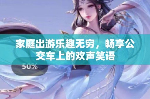家庭出游乐趣无穷，畅享公交车上的欢声笑语