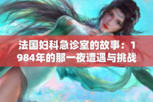 法国妇科急诊室的故事：1984年的那一夜遭遇与挑战