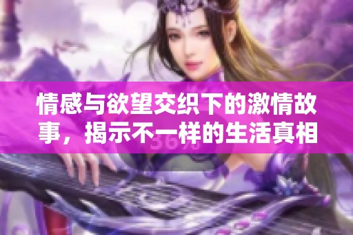 情感与欲望交织下的激情故事，揭示不一样的生活真相