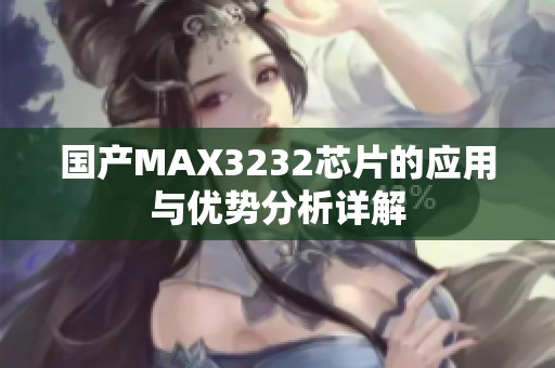 国产MAX3232芯片的应用与优势分析详解