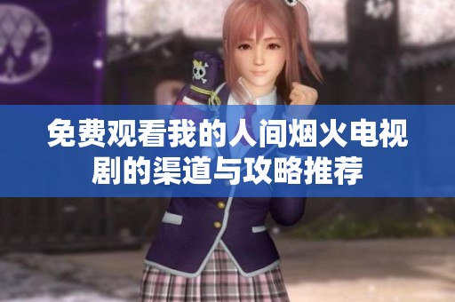 免费观看我的人间烟火电视剧的渠道与攻略推荐