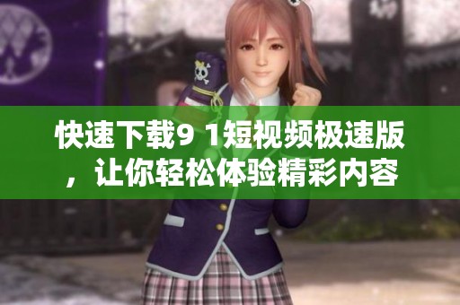 快速下载9 1短视频极速版，让你轻松体验精彩内容