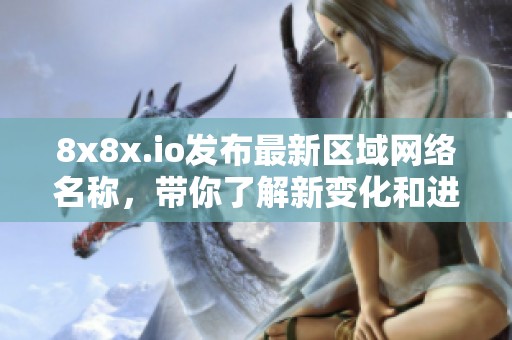 8x8x.io发布最新区域网络名称，带你了解新变化和进展