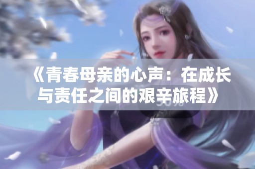 《青春母亲的心声：在成长与责任之间的艰辛旅程》