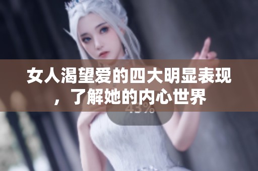女人渴望爱的四大明显表现，了解她的内心世界