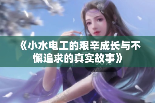 《小水电工的艰辛成长与不懈追求的真实故事》