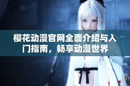 樱花动漫官网全面介绍与入门指南，畅享动漫世界