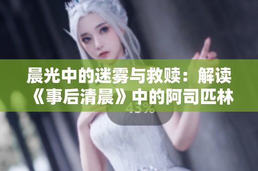 晨光中的迷雾与救赎：解读《事后清晨》中的阿司匹林情节
