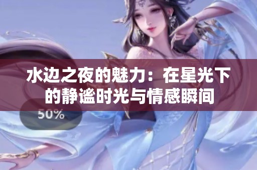 水边之夜的魅力：在星光下的静谧时光与情感瞬间
