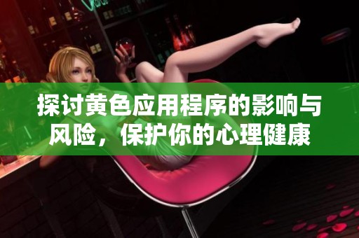 探讨黄色应用程序的影响与风险，保护你的心理健康