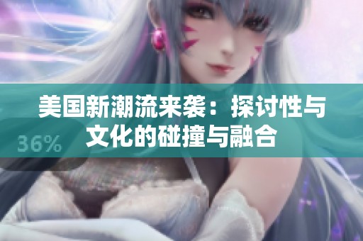 美国新潮流来袭：探讨性与文化的碰撞与融合