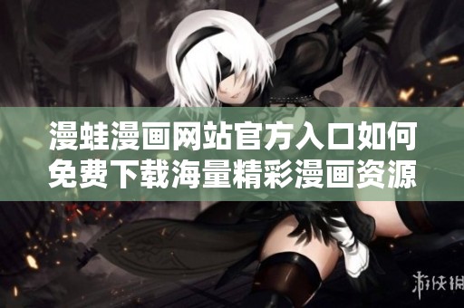 漫蛙漫画网站官方入口如何免费下载海量精彩漫画资源