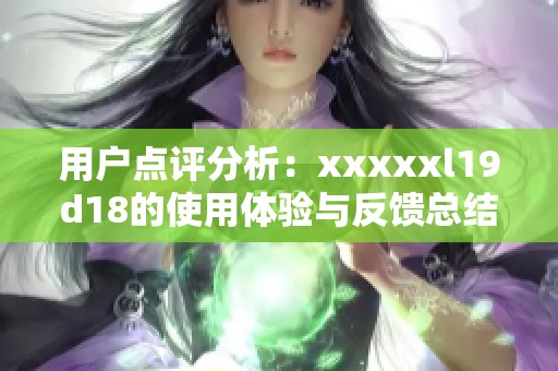 用户点评分析：xxxxxl19d18的使用体验与反馈总结