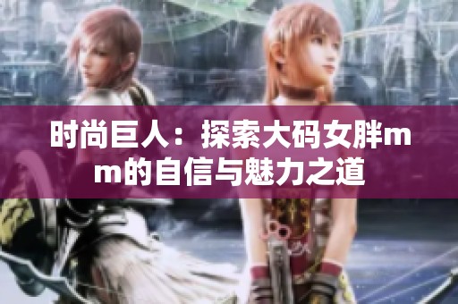 时尚巨人：探索大码女胖mm的自信与魅力之道