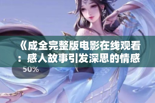 《成全完整版电影在线观看：感人故事引发深思的情感之旅》