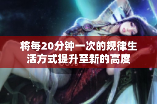 将每20分钟一次的规律生活方式提升至新的高度