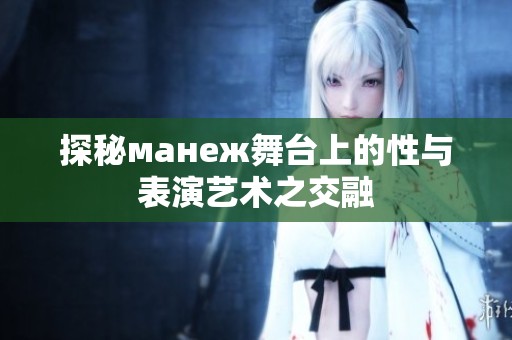 探秘манеж舞台上的性与表演艺术之交融