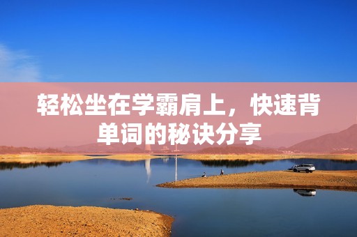轻松坐在学霸肩上，快速背单词的秘诀分享