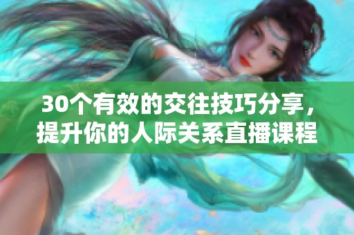 30个有效的交往技巧分享，提升你的人际关系直播课程