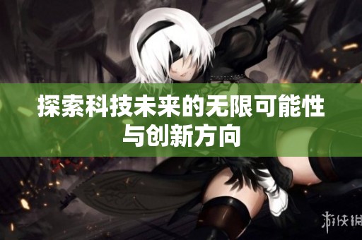 探索科技未来的无限可能性与创新方向