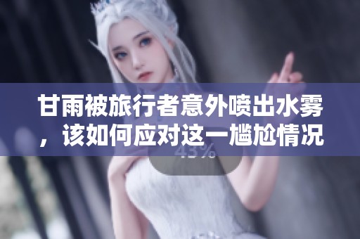 甘雨被旅行者意外喷出水雾，该如何应对这一尴尬情况