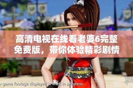 高清电视在线看老婆6完整免费版，带你体验精彩剧情
