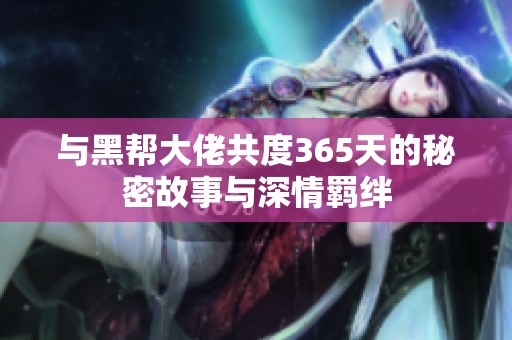与黑帮大佬共度365天的秘密故事与深情羁绊