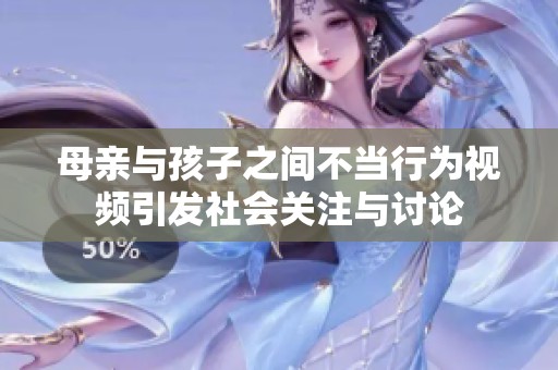 母亲与孩子之间不当行为视频引发社会关注与讨论