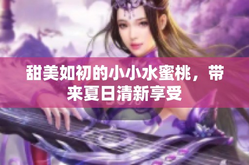 甜美如初的小小水蜜桃，带来夏日清新享受