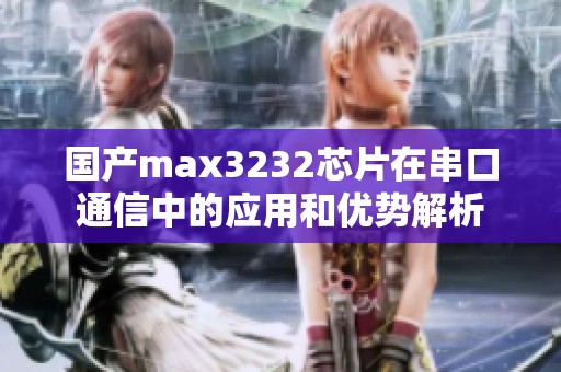 国产max3232芯片在串口通信中的应用和优势解析