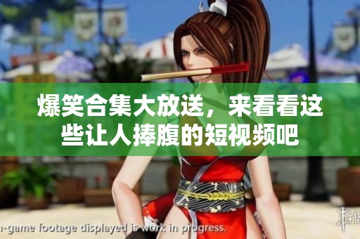 爆笑合集大放送，来看看这些让人捧腹的短视频吧