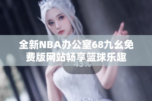 全新NBA办公室68九幺免费版网站畅享篮球乐趣