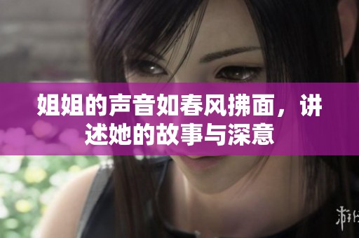姐姐的声音如春风拂面，讲述她的故事与深意