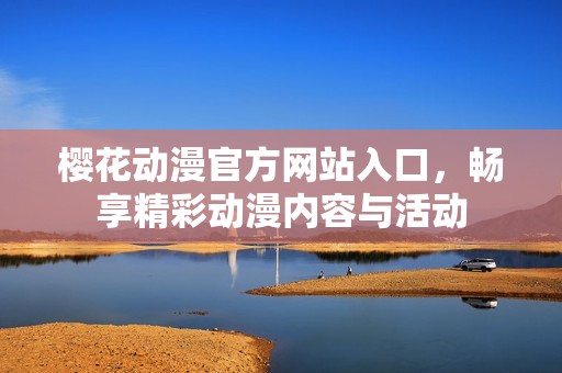 樱花动漫官方网站入口，畅享精彩动漫内容与活动