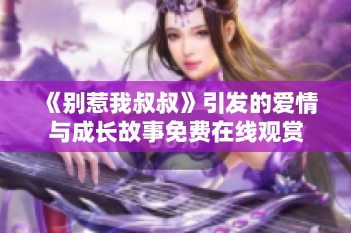 《别惹我叔叔》引发的爱情与成长故事免费在线观赏