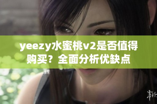 yeezy水蜜桃v2是否值得购买？全面分析优缺点