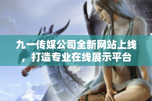 九一传媒公司全新网站上线，打造专业在线展示平台