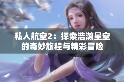 私人航空2：探索浩瀚星空的奇妙旅程与精彩冒险