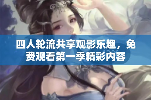 四人轮流共享观影乐趣，免费观看第一季精彩内容