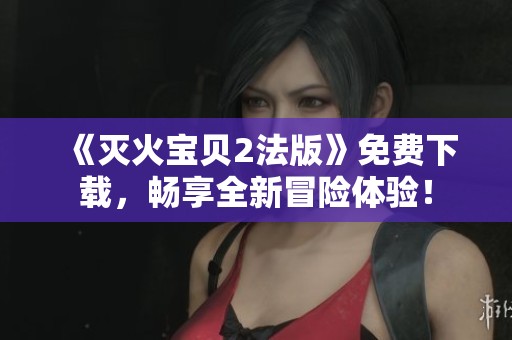 《灭火宝贝2法版》免费下载，畅享全新冒险体验！