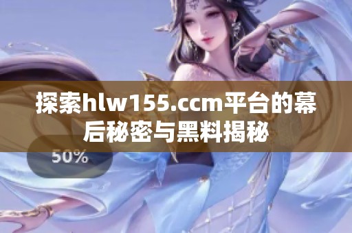 探索hlw155.ccm平台的幕后秘密与黑料揭秘