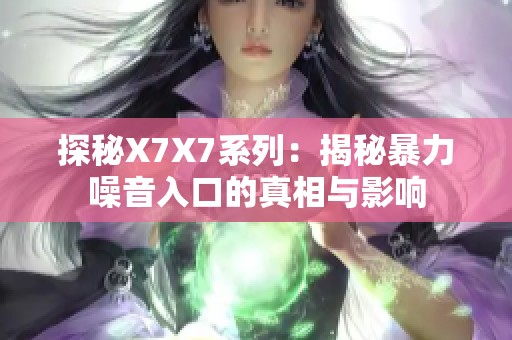 探秘X7X7系列：揭秘暴力噪音入口的真相与影响