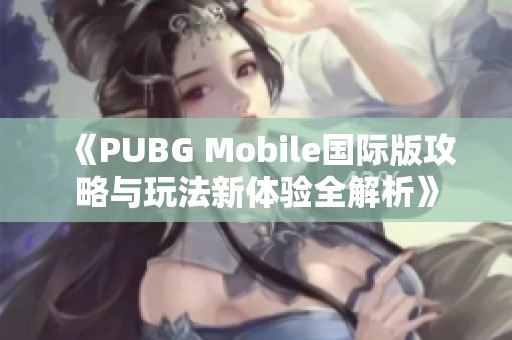 《PUBG Mobile国际版攻略与玩法新体验全解析》